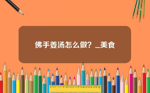 佛手姜汤怎么做？_美食
