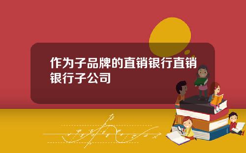 作为子品牌的直销银行直销银行子公司