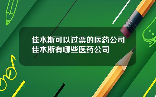 佳木斯可以过票的医药公司佳木斯有哪些医药公司