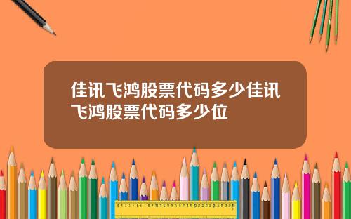 佳讯飞鸿股票代码多少佳讯飞鸿股票代码多少位