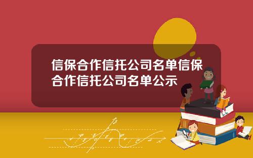 信保合作信托公司名单信保合作信托公司名单公示