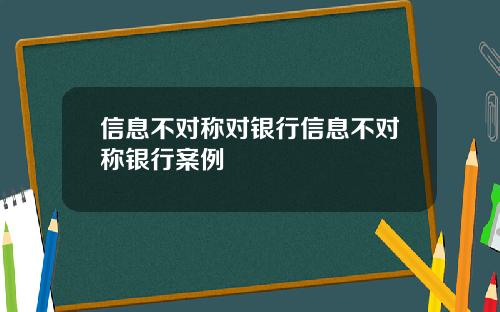 信息不对称对银行信息不对称银行案例