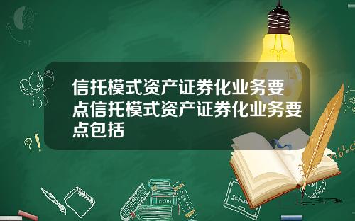信托模式资产证券化业务要点信托模式资产证券化业务要点包括