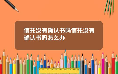 信托没有确认书吗信托没有确认书吗怎么办