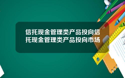 信托现金管理类产品投向信托现金管理类产品投向市场