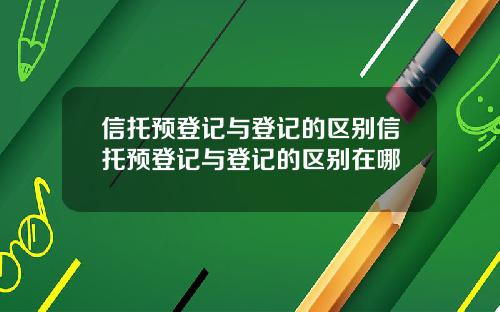 信托预登记与登记的区别信托预登记与登记的区别在哪