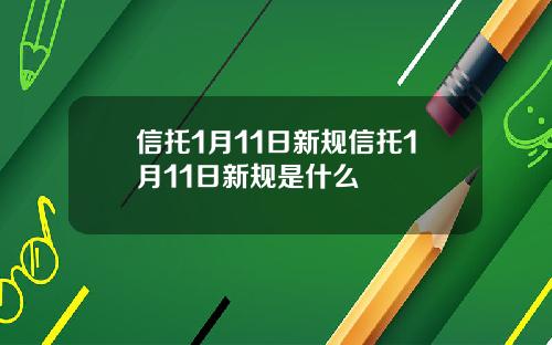 信托1月11日新规信托1月11日新规是什么