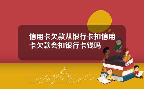 信用卡欠款从银行卡扣信用卡欠款会扣银行卡钱吗