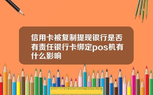 信用卡被复制提现银行是否有责任银行卡绑定pos机有什么影响