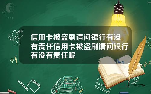 信用卡被盗刷请问银行有没有责任信用卡被盗刷请问银行有没有责任呢