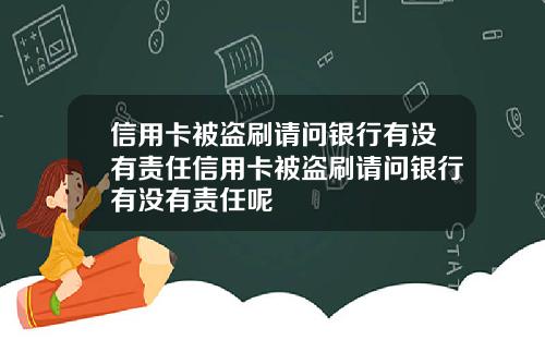 信用卡被盗刷请问银行有没有责任信用卡被盗刷请问银行有没有责任呢
