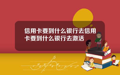 信用卡要到什么银行去信用卡要到什么银行去激活