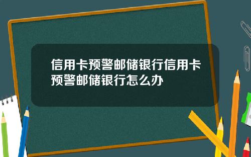 信用卡预警邮储银行信用卡预警邮储银行怎么办