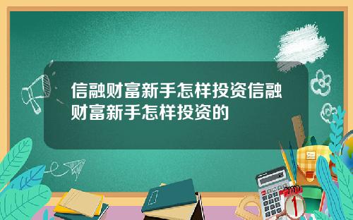 信融财富新手怎样投资信融财富新手怎样投资的