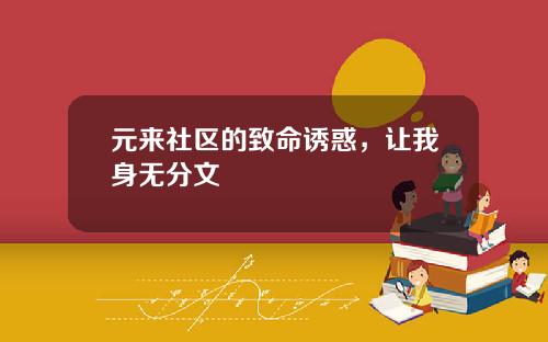元来社区的致命诱惑，让我身无分文