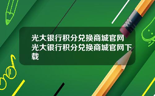 光大银行积分兑换商城官网光大银行积分兑换商城官网下载