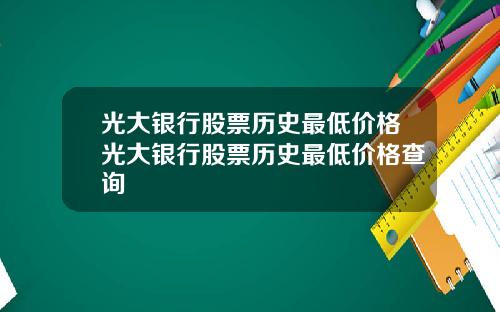 光大银行股票历史最低价格光大银行股票历史最低价格查询