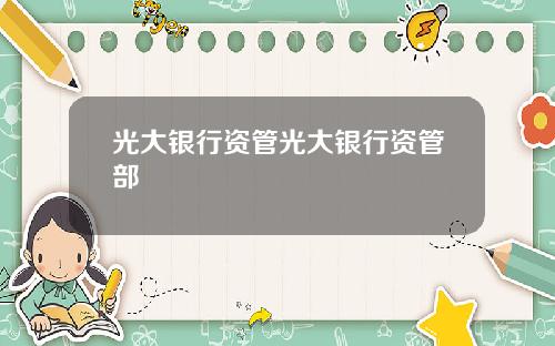 光大银行资管光大银行资管部