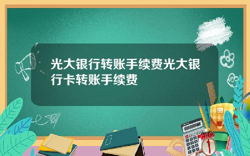 光大银行转账手续费光大银行卡转账手续费