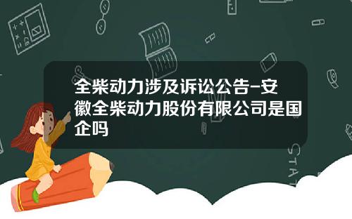 全柴动力涉及诉讼公告-安徽全柴动力股份有限公司是国企吗