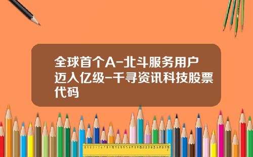 全球首个A-北斗服务用户迈入亿级-千寻资讯科技股票代码