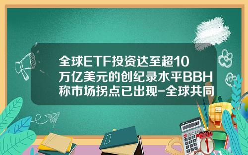 全球ETF投资达至超10万亿美元的创纪录水平BBH称市场拐点已出现-全球共同基金