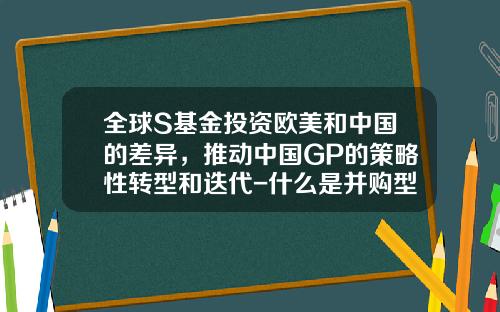 全球S基金投资欧美和中国的差异，推动中国GP的策略性转型和迭代-什么是并购型基金