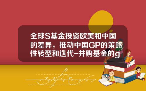 全球S基金投资欧美和中国的差异，推动中国GP的策略性转型和迭代-并购基金的gp一般需要出资多少