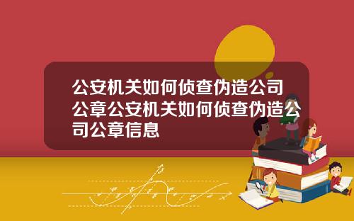 公安机关如何侦查伪造公司公章公安机关如何侦查伪造公司公章信息