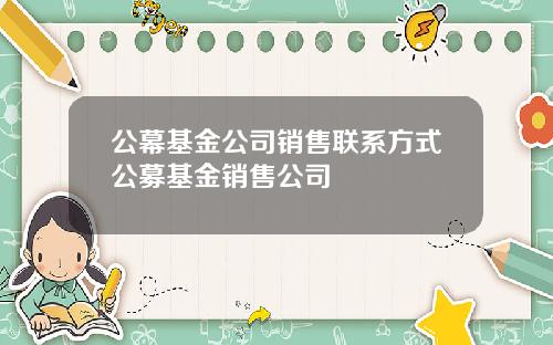 公幕基金公司销售联系方式公募基金销售公司