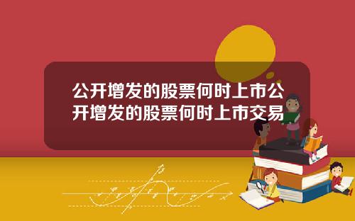 公开增发的股票何时上市公开增发的股票何时上市交易