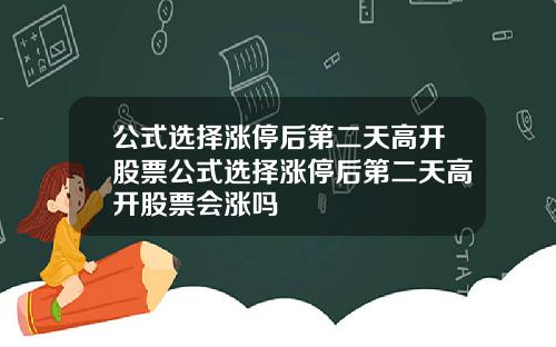 公式选择涨停后第二天高开股票公式选择涨停后第二天高开股票会涨吗