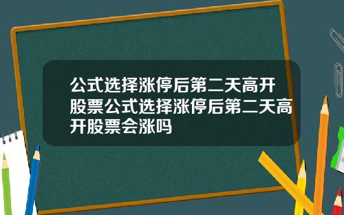 公式选择涨停后第二天高开股票公式选择涨停后第二天高开股票会涨吗