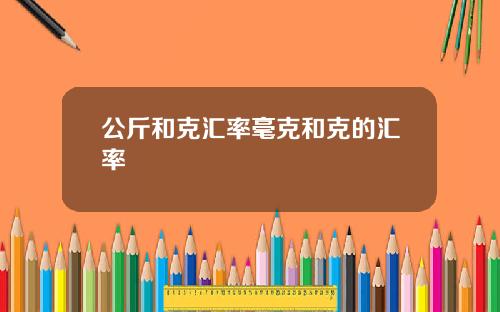 公斤和克汇率毫克和克的汇率