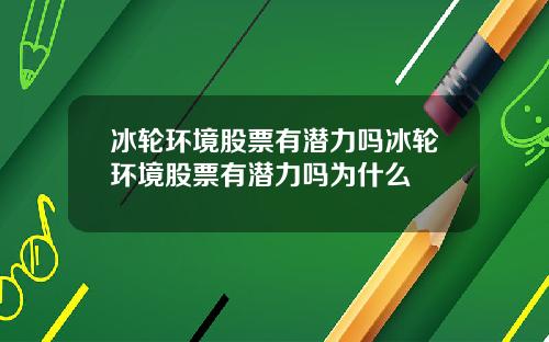 冰轮环境股票有潜力吗冰轮环境股票有潜力吗为什么