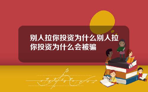 别人拉你投资为什么别人拉你投资为什么会被骗