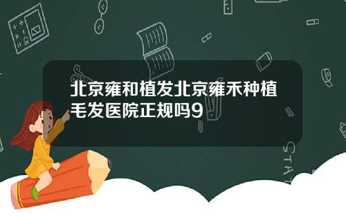 北京雍和植发北京雍禾种植毛发医院正规吗9