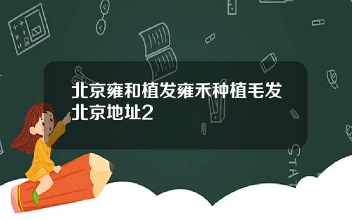 北京雍和植发雍禾种植毛发北京地址2