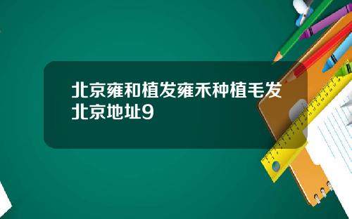 北京雍和植发雍禾种植毛发北京地址9