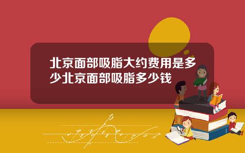 北京面部吸脂大约费用是多少北京面部吸脂多少钱