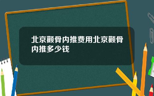 北京颧骨内推费用北京颧骨内推多少钱