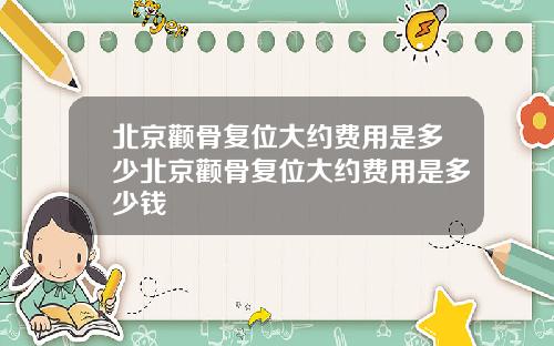 北京颧骨复位大约费用是多少北京颧骨复位大约费用是多少钱