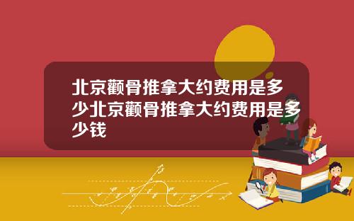 北京颧骨推拿大约费用是多少北京颧骨推拿大约费用是多少钱
