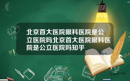 北京首大医院眼科医院是公立医院吗北京首大医院眼科医院是公立医院吗知乎