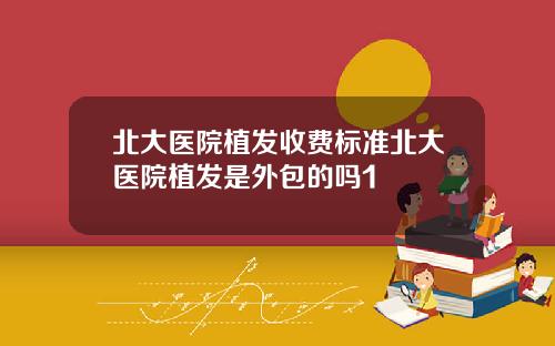 北大医院植发收费标准北大医院植发是外包的吗1