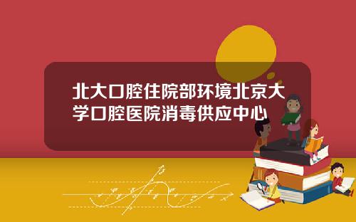 北大口腔住院部环境北京大学口腔医院消毒供应中心
