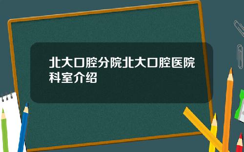 北大口腔分院北大口腔医院科室介绍