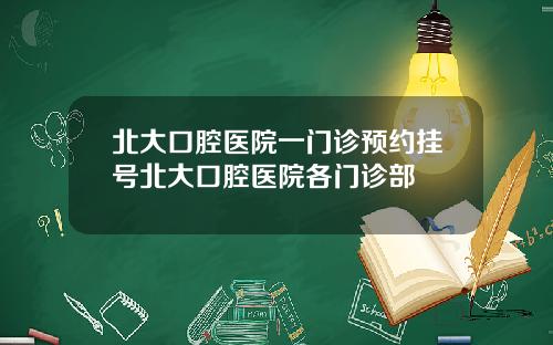 北大口腔医院一门诊预约挂号北大口腔医院各门诊部
