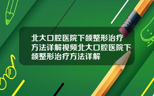 北大口腔医院下颌整形治疗方法详解视频北大口腔医院下颌整形治疗方法详解