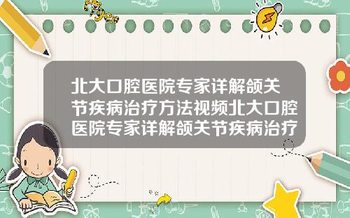 北大口腔医院专家详解颌关节疾病治疗方法视频北大口腔医院专家详解颌关节疾病治疗方法有哪些